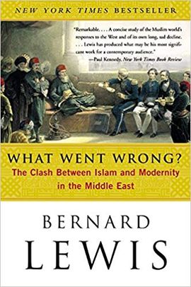 WHAT WENT WRONG?: THE CLASH BETWEEN ISLAM AND MODERNITY IN THE MIDDLE EAST