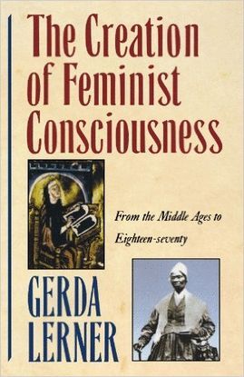 THE CREATION OF FEMINIST CONSCIOUSNESS: FROM THE MIDDLE AGES TO EIGHTEEN-SEVENTY