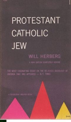 PROTESTANT, CATHOLIC, JEW: AN ESSAY IN AMERICAN RELIGIOUS SOCIOLOGY