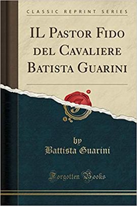 IL PASTOR FIDO DEL CAVALIERE BATISTA GUARINI (CLASSIC REPRINT)