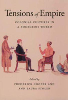 TENSIONS OF EMPIRE : COLONIAL CULTURES IN A BOURGEOIS WORLD