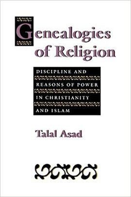 GENEALOGIES OF RELIGION: DISCIPLINE AND REASONS OF POWER IN CHRISTIANITY AND ISLAM