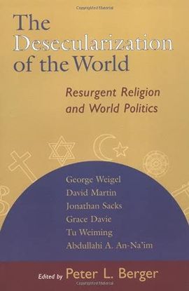 THE DESECULARIZATION OF THE WORLD: RESURGENT RELIGION AND WORLD POLITICS