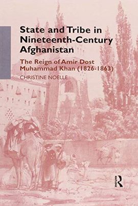 STATE AND TRIBE IN NINETEENTH-CENTURY AFGHANISTAN: THE REIGN OF AMIR DOST MUHAMMAD KHAN (1826-1863)