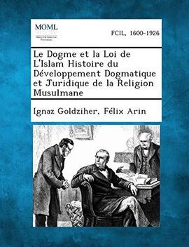 LE DOGME ET LA LOI DE L'ISLAM HISTOIRE DU DEVELOPPEMENT DOGMATIQUE ET JURIDIQUE DE LA RELIGION MUSULMANE