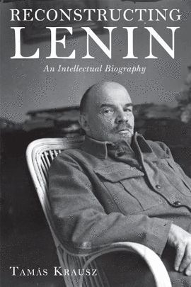 RECONSTRUCTING LENIN: AN INTELLECTUAL BIOGRAPHY
