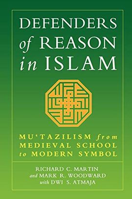 DEFENDERS OF REASON IN ISLAM: MU'TAZILILISM FROM MEDIEVAL SCHOOL TO MODERN SYMBOL: MU'TAZILISM FROM MEDIEVAL SCHOOL TO MODERN SYMBOL