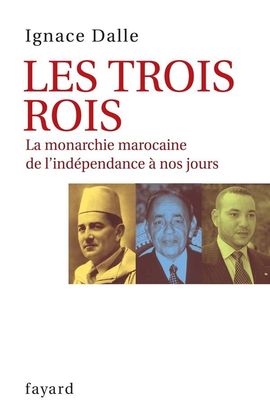 LES TROIS ROIS : LA MONARCHIE MAROCAINE, DE L'INDÉPENDANCE À NOS JOURS