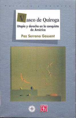 VASCO DE QUIROGA : UTOPA Y DERECHO EN LA CONQUISTA DE AMRICA