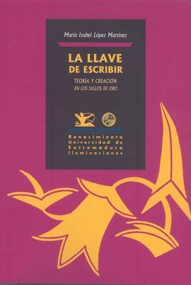 LA LLAVE DE ESCRIBIR. TEOR�A Y CREACI�N EN LOS SIGLOS DE ORO