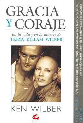 GRACIA Y CORAJE * EN LA VIDA Y EN LA MUERTE DE TREYA KILLAM WILBER