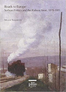 ROADS TO EUROPE. SERBIAN POLITICS AND THE RAILWAY ISSUE (1878-1881)