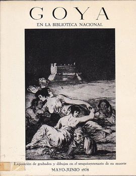 GOYA EN LA BIBLIOTECA NACIONAL. EXPOSICIN DE GRABADOS Y DIBUJOS EN EL SESQUICENTENARIO DE SU MUERTE. MAYO-JUNIO 1978.