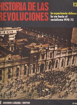 HISTORIA DE LAS REVOLUCIONES. NUM. 12. LA EXPERIENCIA CHILENA: LA VA HACIA EL SOCIALISMO 1970-73
