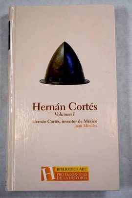 HERNÁN CORTÉS: INVENTOR DE MÉXICO, VOLUMEN I