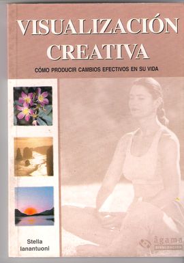 VISUALIZACION CREATIVA. COMO PRODUCIR CAMBIOS EFECTIVOS EN SU VIDA